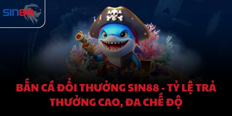 Bắn cá đổi thưởng Sin88 - Tỷ lệ trả thưởng cao, đa chế độ