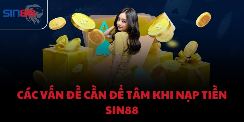 Các vấn đề cần để tâm khi nạp tiền Sin88
