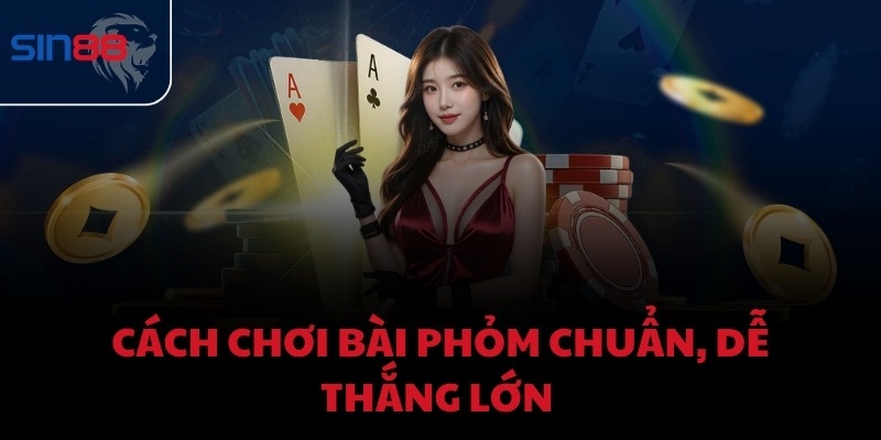 Cách chơi bài phỏm chuẩn, dễ thắng lớn 