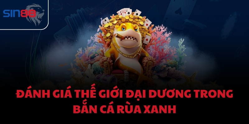 Đánh giá thế giới đại dương trong Bắn Cá Rùa Xanh